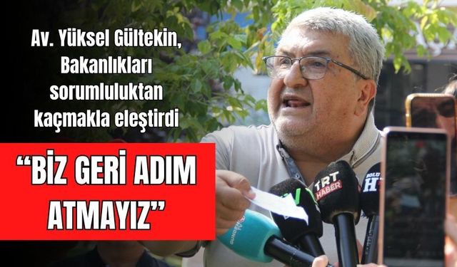 Av. Yüksel Gültekin, Bakanlıkları sorumluluktan kaçmakla eleştirdi