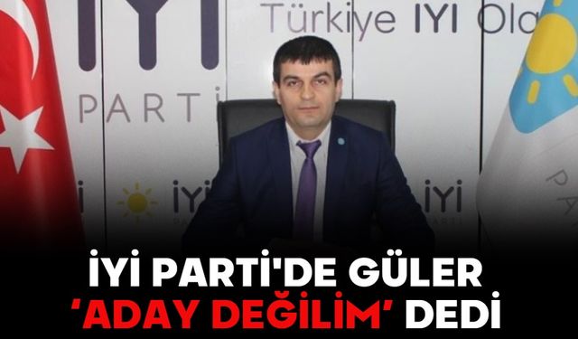 İYİ PARTİ'DE GÜLER ‘ADAY DEĞİLİM’ DEDİ