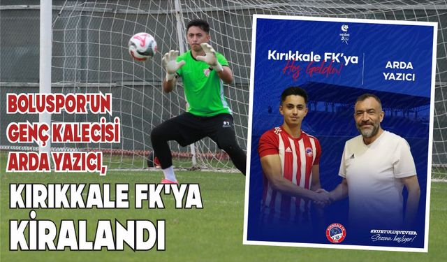 BOLUSPOR'UN GENÇ KALECİSİ ARDA YAZICI, KIRIKKALE FK'YA KİRALANDI
