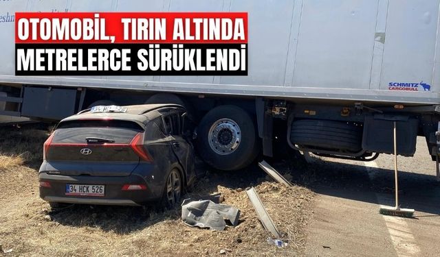 OTOMOBİL, TIRIN ALTINDA METRELERCE SÜRÜKLENDİ