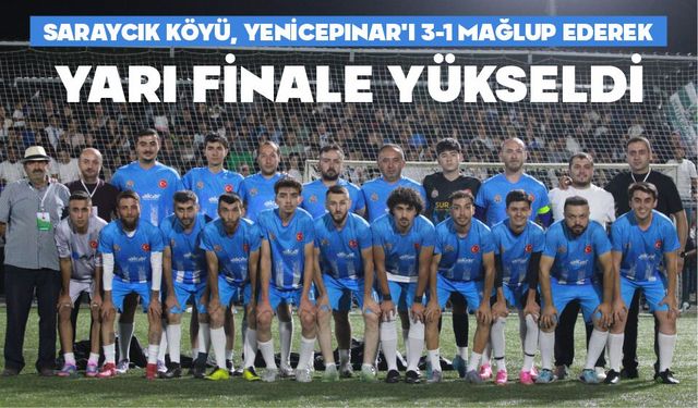 SARAYCIK KÖYÜ, YENİCEPINAR’I 3-1 MAĞLUP EDEREK YARI FİNALE YÜKSELDİ
