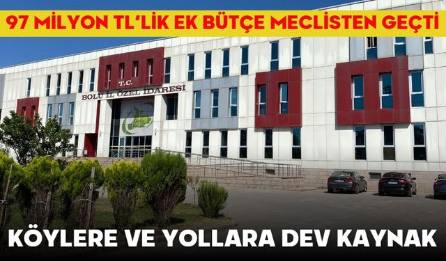 Köylere ve Yollara Dev Kaynak!  97 MİLYON TL’LİK EK BÜTÇE MECLİSTEN GEÇTİ