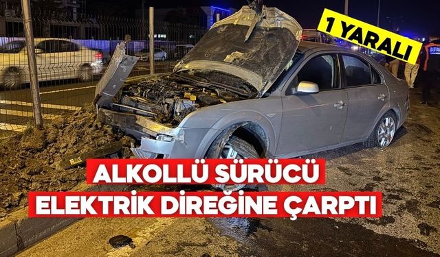 ALKOLLÜ SÜRÜCÜ ELEKTRİK DİREĞİNE ÇARPTI: 1 YARALI