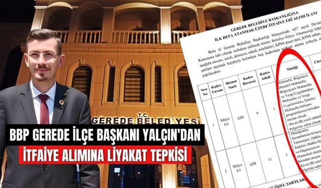 BBP GEREDE İLÇE BAŞKANI YALÇIN'DAN İTFAİYE ALIMINA LİYAKAT TEPKİSİ