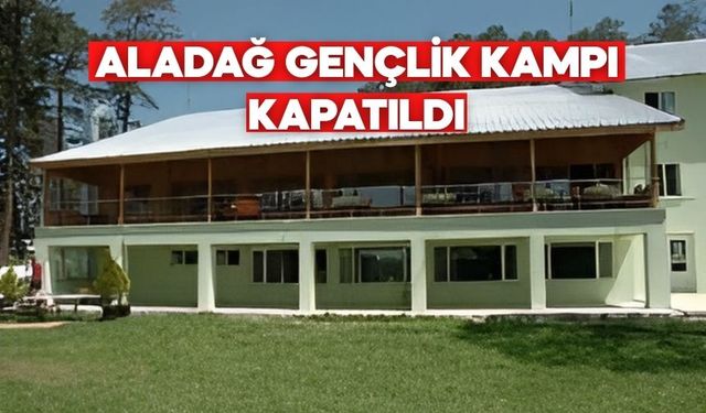 ALADAĞ GENÇLİK KAMPI KAPATILDI