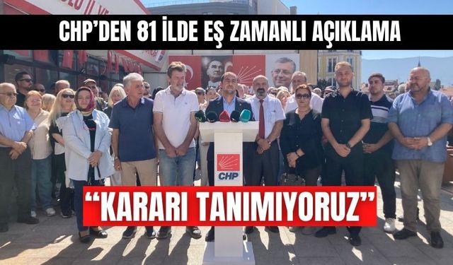 CHP’DEN 81 İLDE EŞ ZAMANLI AÇIKLAMA: “KARARI TANIMIYORUZ”