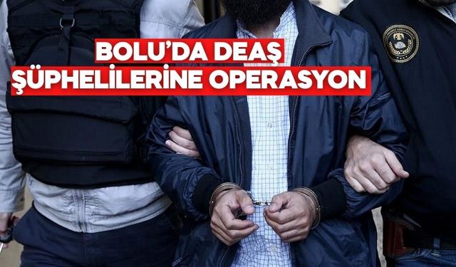 BOLU’DA DEAŞ ŞÜPHELİLERİNE OPERASYON