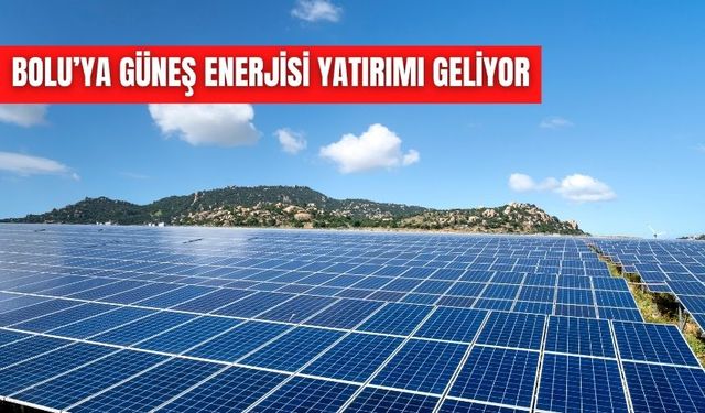 BOLU’YA GÜNEŞ ENERJİSİ YATIRIMI GELİYOR