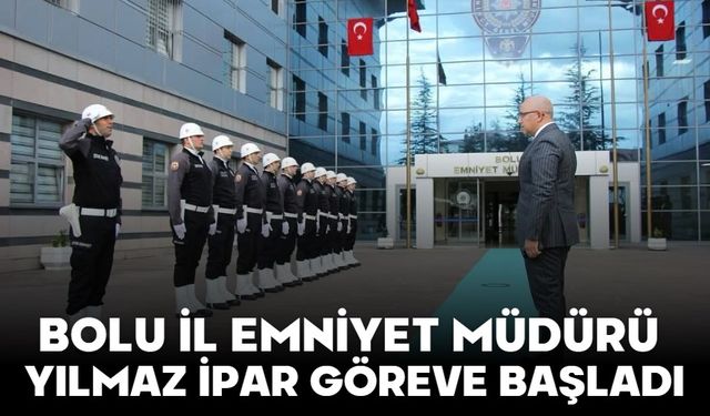 BOLU İL EMNİYET MÜDÜRÜ YILMAZ İPAR GÖREVE BAŞLADI