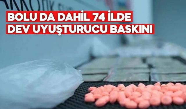 BOLU DA DAHİL 74 İLDE DEV UYUŞTURUCU BASKINI