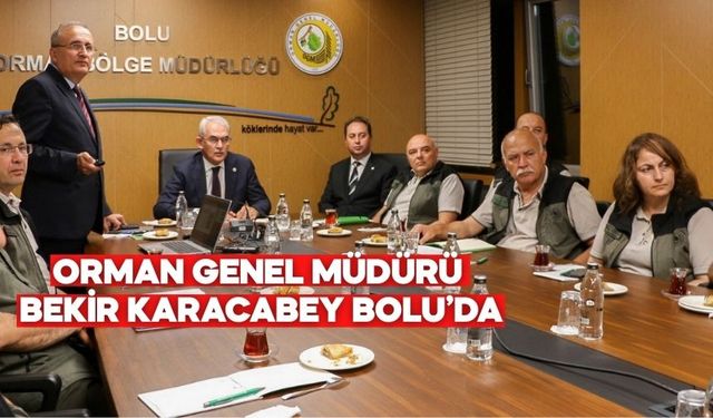 ORMAN GENEL MÜDÜRÜ BEKİR KARACABEY BOLU’DA