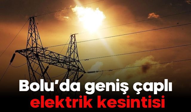 Bolu’da geniş çaplı elektrik kesintisi