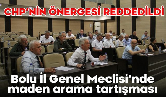 Bolu İl Genel Meclisi’nde maden arama tartışması:  CHP’NİN ÖNERGESİ REDDEDİLDİ