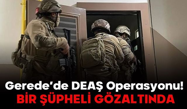 Gerede’de DEAŞ Operasyonu! BİR ŞÜPHELİ GÖZALTINDA…