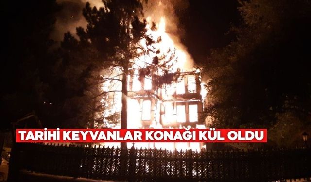 BOLU’DA TARİHİ KEYVANLAR KONAĞI KÜL OLDU: ALEVLER GECEYİ AYDINLATTI