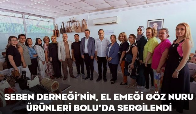 SEBEN DERNEĞİ’NİN, EL EMEĞİ, GÖZ NURU ÜRÜNLERİ BOLU’DA SERGİLENDİ