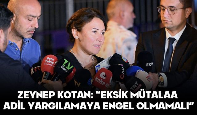 ZEYNEP KOTAN: “EKSİK MÜTALAA ADİL YARGILAMAYA ENGEL OLMAMALI”