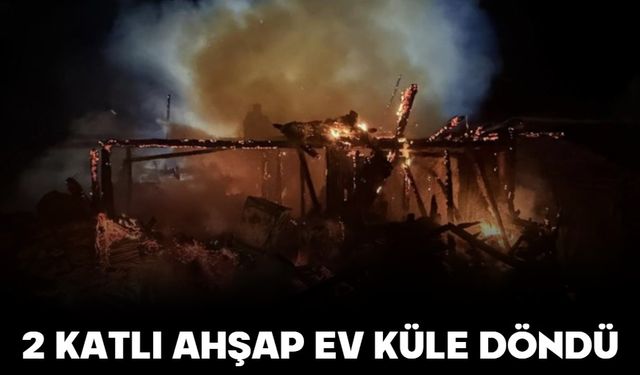 2 katlı ahşap ev küle döndü