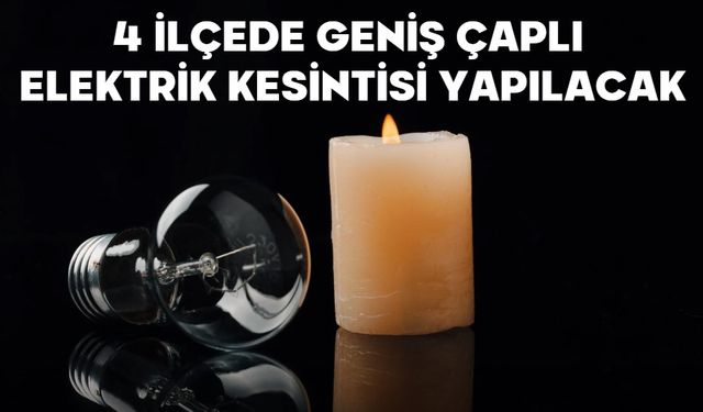 4 ilçede geniş çaplı elektrik kesintisi yapılacak