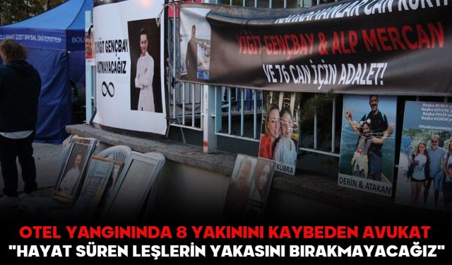 OTEL YANGININDA 8 YAKININI KAYBEDEN AVUKAT:  "HAYAT SÜREN LEŞLERİN YAKASINI BIRAKMAYACAĞIZ"