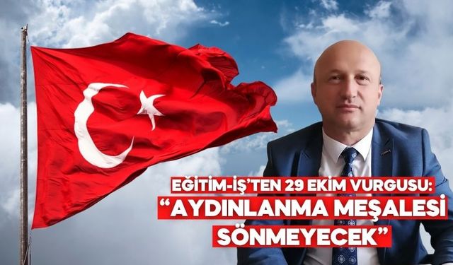 Eğitim-İş’ten 29 Ekim mesajı: “Cumhuriyet karanlığa karşı verilen aydınlık mücadeledir”