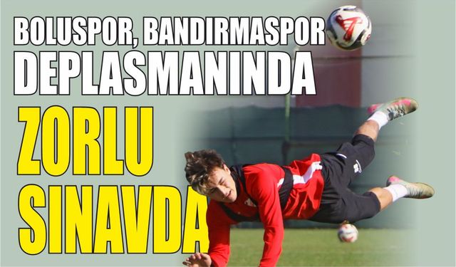 BOLUSPOR, BANDIRMASPOR DEPLASMANINDA ZORLU SINAVDA