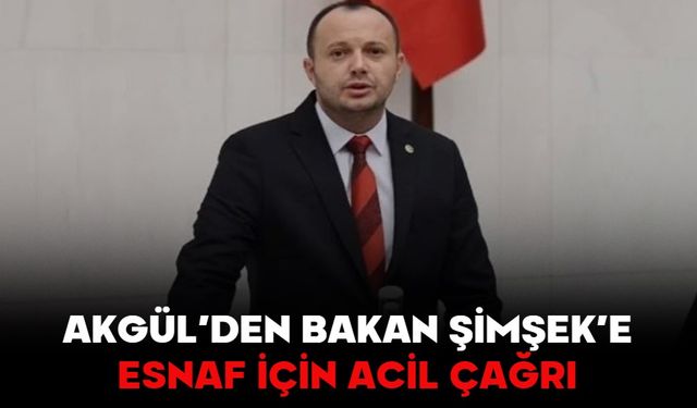 AKGÜL’DEN BAKAN ŞİMŞEK’E ESNAF İÇİN ACİL ÇAĞRI