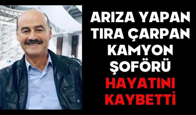 ARIZA YAPAN TIRA ÇARPAN KAMYON ŞOFÖRÜ HAYATINI KAYBETTİ