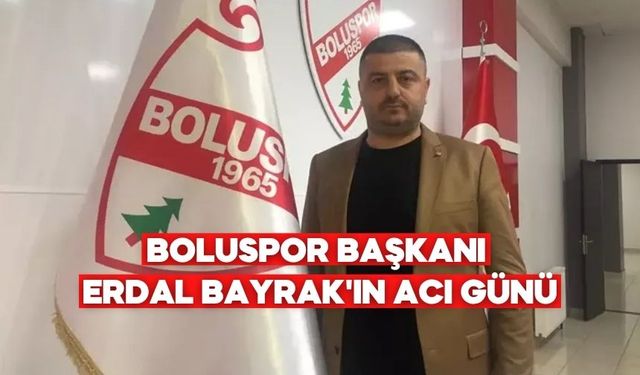 Boluspor Başkanı Erdal Bayrak'ın acı günü