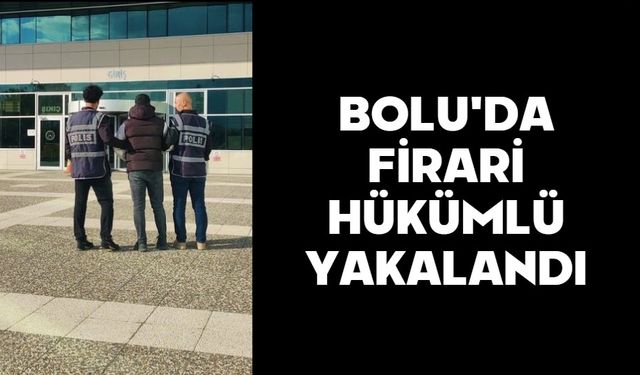 BOLU'DA FİRARİ HÜKÜMLÜ YAKALANDI