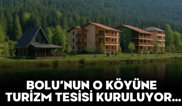 BOLU’NUN O KÖYÜNE TURİZM TESİSİ KURULUYOR…