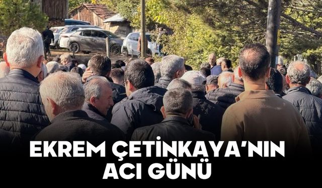 EKREM ÇETİNKAYA’NIN ACI GÜNÜ