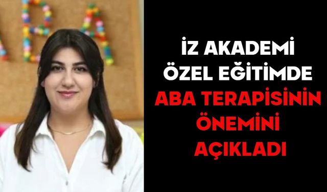 İZ AKADEMİ ÖZEL EĞİTİMDE ABA TERAPİSİNİN ÖNEMİNİ AÇIKLADI