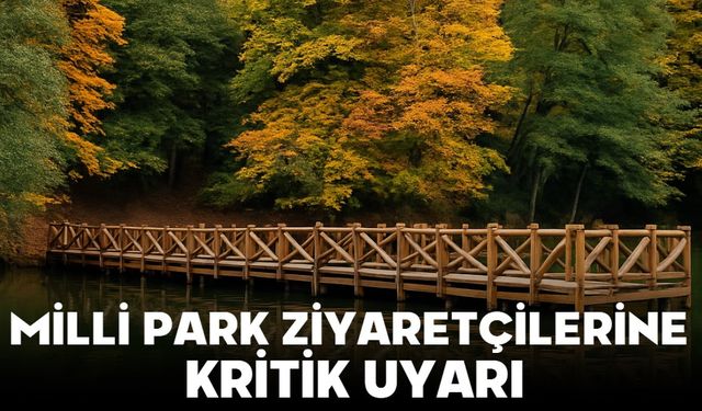 MİLLİ PARK ZİYARETÇİLERİNE KRİTİK UYARI
