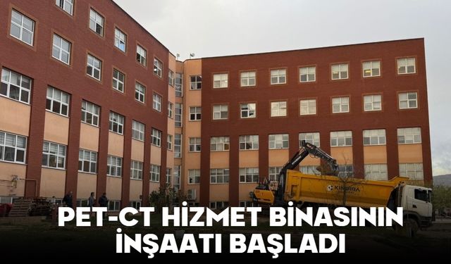 PET-CT HİZMET BİNASININ İNŞAATI BAŞLADI
