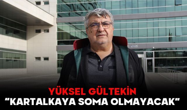 YÜKSEL GÜLTEKİN, “KARTALKAYA SOMA OLMAYACAK”