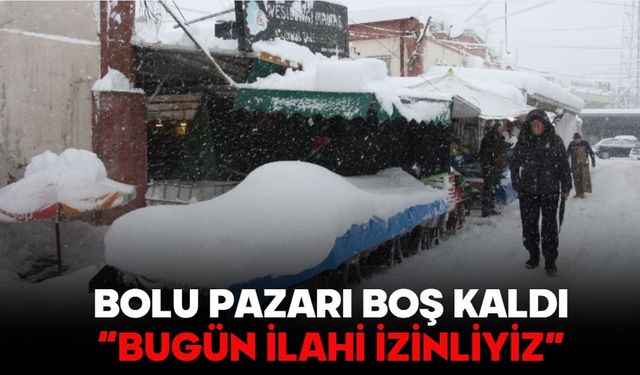 Bolu Pazarı boş kaldı  “BUGÜN İLAHİ İZİNLİYİZ”