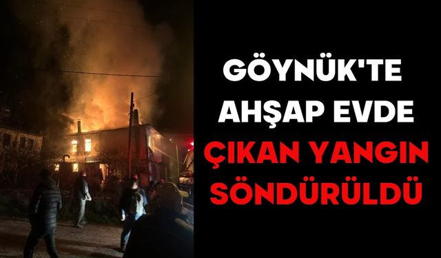 GÖYNÜK'TE AHŞAP EVDE ÇIKAN YANGIN SÖNDÜRÜLDÜ