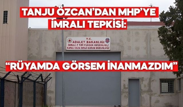Tanju Özcan’dan MHP’ye İmralı Tepkisi: “Rüyamda Görsem İnanmazdım”