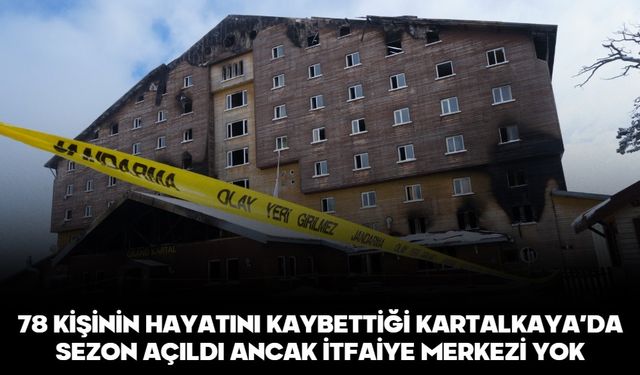 78 KİŞİNİN HAYATINI KAYBETTİĞİ KARTALKAYA’DA SEZON AÇILDI ANCAK İTFAİYE MERKEZİ YOK
