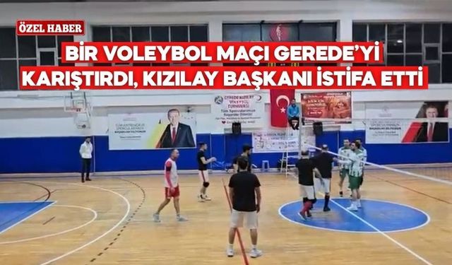 Bir voleybol maçı Gerede’yi karıştırdı, Kızılay Başkanı İstifa Etti