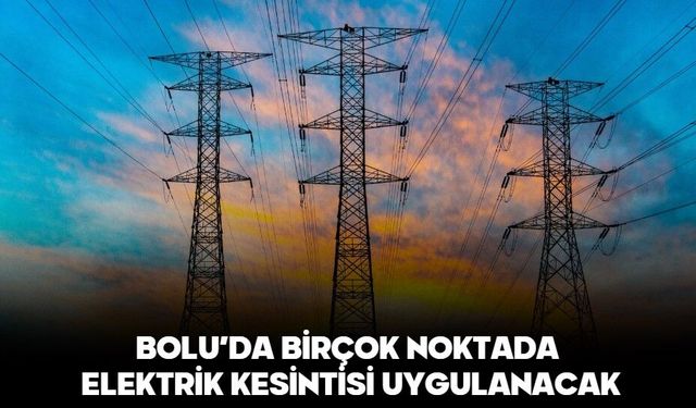 BOLU’DA BİRÇOK NOKTADA ELEKTRİK KESİNTİSİ UYGULANACAK