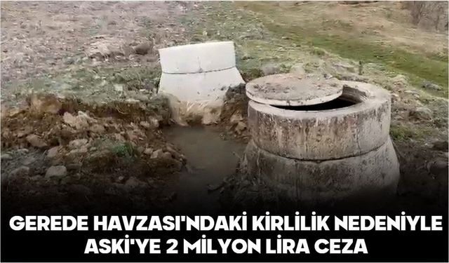 GEREDE HAVZASI'NDAKİ KİRLİLİK NEDENİYLE ASKİ'YE 2 MİLYON LİRA CEZA