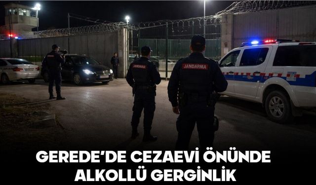 GEREDE’DE CEZAEVİ ÖNÜNDE ALKOLLÜ GERGİNLİK