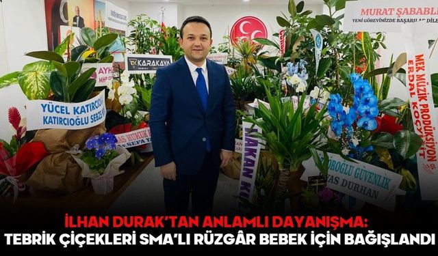 İLHAN DURAK’TAN ANLAMLI DAYANIŞMA:  TEBRİK ÇİÇEKLERİ SMA’LI RÜZGÂR BEBEK İÇİN BAĞIŞLANDI