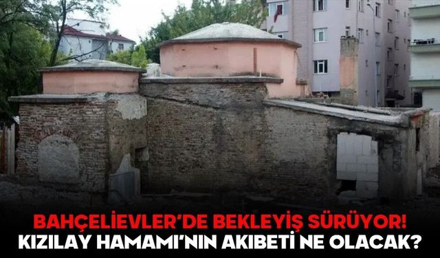 BAHÇELİEVLER’DE BEKLEYİŞ SÜRÜYOR! KIZILAY HAMAMI’NIN AKIBETİ NE OLACAK?