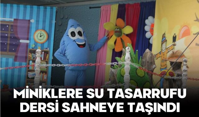 MİNİKLERE SU TASARRUFU DERSİ SAHNEYE TAŞINDI