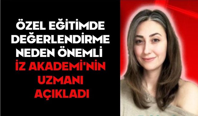 ÖZEL EĞİTİMDE DEĞERLENDİRME NEDEN ÖNEMLİ  İZ AKADEMİ'NİN UZMANI AÇIKLADI