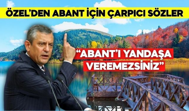 Özel’den Abant ve Milli Parklar İçin Sert Tepki