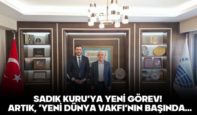 SADIK KURU’YA YENİ GÖREV!  Artık, ‘Yeni Dünya Vakfı’nın başında…